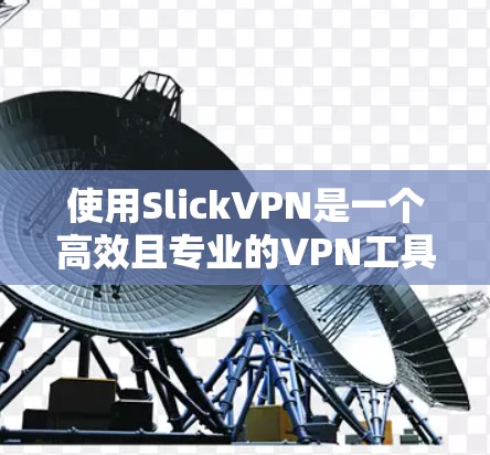 使用SlickVPN是一个高效且专业的VPN工具，适合对网络安全要求较高的用户。以下是一个详细的使用指南，帮助你更好地了解和操作SlickVPN