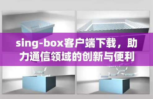 sing-box客户端下载，助力通信领域的创新与便利