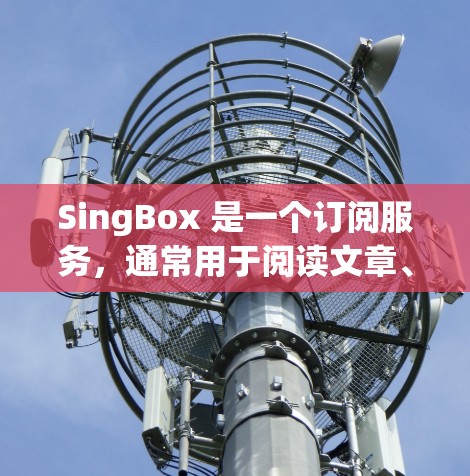 SingBox 是一个订阅服务，通常用于阅读文章、订阅特定的内容或使用特定的订阅功能。如果您需要注册或设置Singbox订阅，以下是一些基本的步骤和注意事项