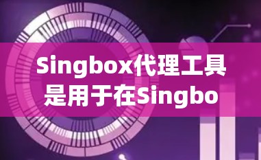 Singbox代理工具是用于在Singbox服务器上使用的代理工具，旨在模拟或代理网络服务器的行为，支持多种代理类型，如HTTP代理、VPC代理、UWS代理等。以下是其主要功能和使用步骤的总结