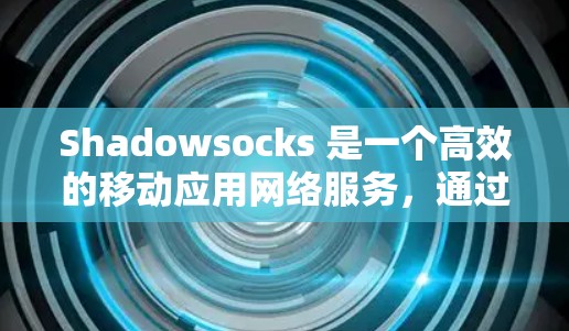 Shadowsocks 是一个高效的移动应用网络服务，通过优化其网络参数可以显著提升性能和用户体验。以下是针对 Shadowsocks 网络参数的优化步骤和策略