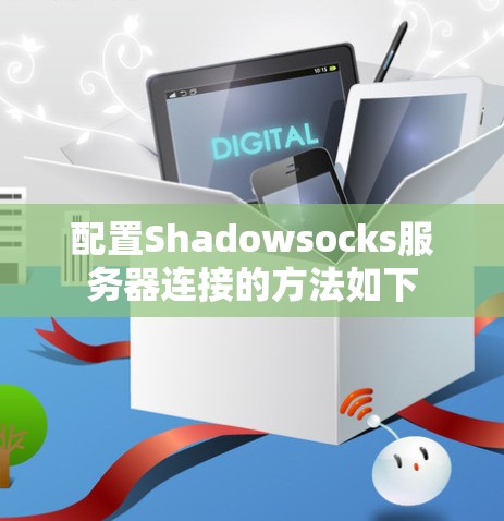 配置Shadowsocks服务器连接的方法如下