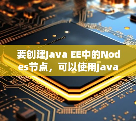 要创建Java EE中的Nodes节点，可以使用Java EE Client的jackson命令行工具。以下是一个详细的步骤指南