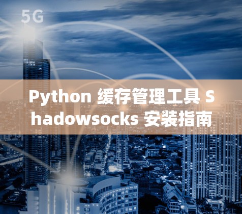 Python 缓存管理工具 Shadowsocks 安装指南