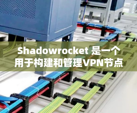 Shadowrocket 是一个用于构建和管理VPN节点的工具，主要针对大型企业提供服务。以下是一些关于如何安装、配置和使用 Shadowrocket 的步骤和注意事项