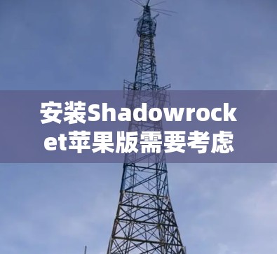 安装Shadowrocket苹果版需要考虑其是否为独立应用或苹果内部应用。以下是一些步骤和建议，帮助您顺利完成安装