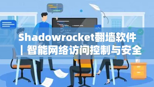Shadowrocket翻墙软件｜智能网络访问控制与安全防护
