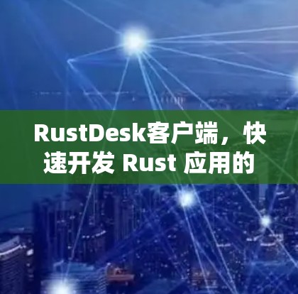 RustDesk客户端，快速开发 Rust 应用的高效工具