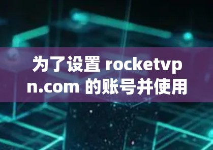 为了设置 rocketvpn.com 的账号并使用其VPN功能，按照以下指南操作