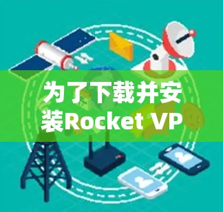 为了下载并安装Rocket VPN电脑版，按照以下步骤操作