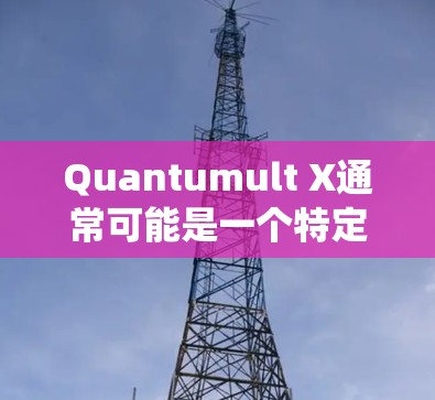 Quantumult X通常可能是一个特定的硬件或软件工具，用于测量量子计算系统（如量子处理器或量子网络）的性能。然而，没有足够的上下文来确定其具体含义，因此我需要做一些合理的假设来解释可能的情况