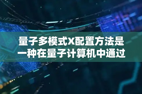 量子多模式X配置方法是一种在量子计算机中通过多模式X模式的操作，旨在优化计算效率和解决复杂问题。以下是该方法的详细解释