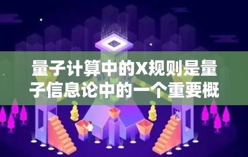 量子计算中的X规则是量子信息论中的一个重要概念，用于描述量子系统在特定操作下的行为和不变性。以下是关于X规则的详细总结