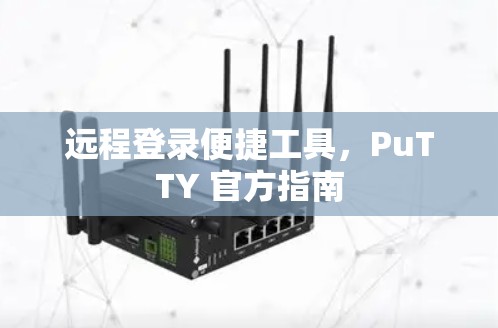 远程登录便捷工具，PuTTY 官方指南