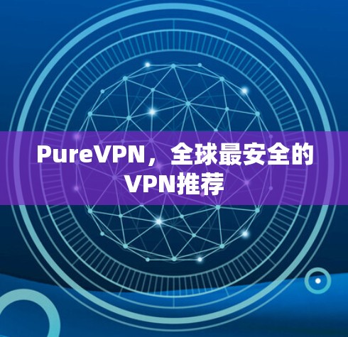 PureVPN，全球最安全的VPN推荐