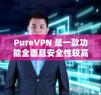 PureVPN 是一款功能全面且安全性较高的 VPN 软件，提供多种加密协议，支持多设备和多种网络配置。以下是 PureVPN 的最新版本的详细介绍