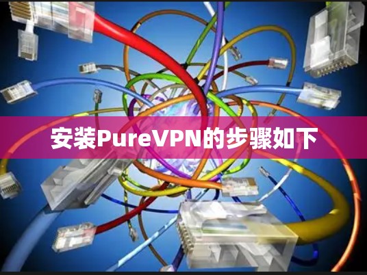 安装PureVPN的步骤如下