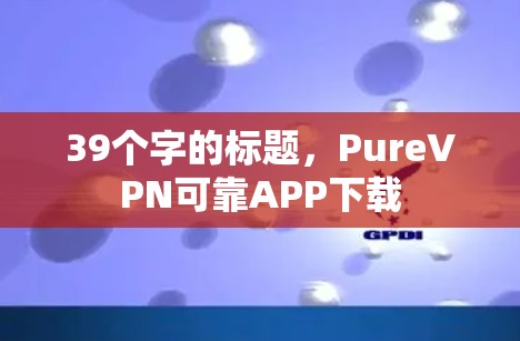 39个字的标题，PureVPN可靠APP下载