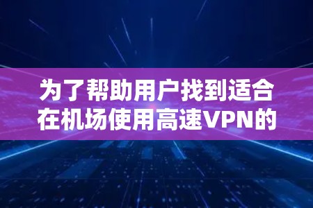 为了帮助用户找到适合在机场使用高速VPN的节点,以下是逐步的指南 为了帮助用户找到适合在机场使用高速VPN的节点,以下是逐步的指南