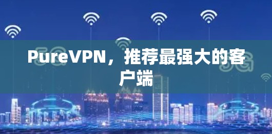 PureVPN，推荐最强大的客户端