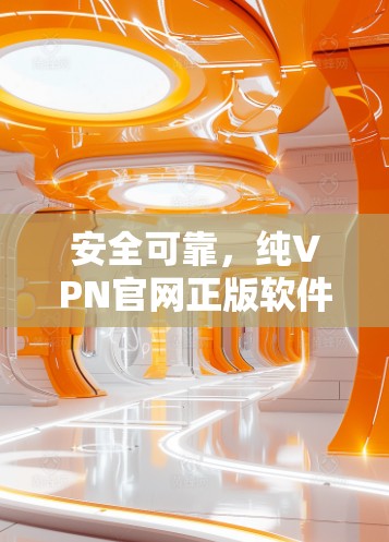 安全可靠，纯VPN官网正版软件推荐