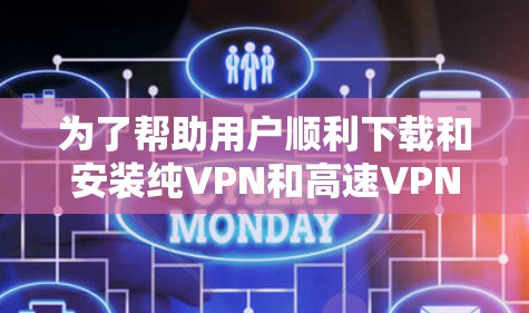 为了帮助用户顺利下载和安装纯VPN和高速VPN加速器，以下是一个详细的指南，涵盖多种选择