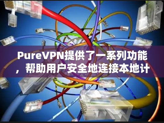PureVPN提供了一系列功能，帮助用户安全地连接本地计算机或第三方设备，进行视频通话和文件传输。以下是其核心功能的详细总结