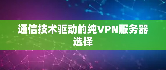 通信技术驱动的纯VPN服务器选择