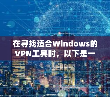 在寻找适合Windows的VPN工具时，以下是一些评估和推荐