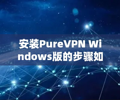 安装PureVPN Windows版的步骤如下