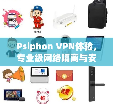 Psiphon VPN体验，专业级网络隔离与安全防护