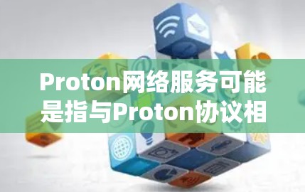 Proton网络服务可能是指与Proton协议相关的网络服务，或者是一个特定的网络平台。Proton协议通常涉及数字资产、区块链和云服务的通信。以下是一个关于Proton网络服务的简要介绍