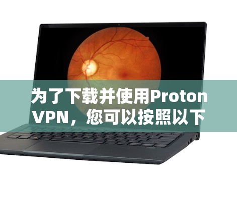 为了下载并使用ProtonVPN，您可以按照以下步骤操作