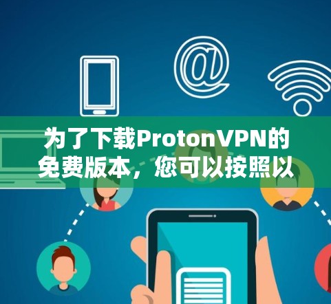 为了下载ProtonVPN的免费版本，您可以按照以下步骤进行