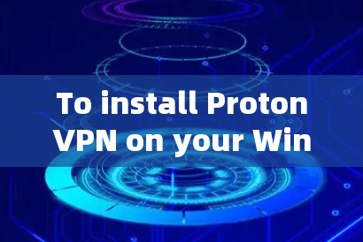To install ProtonVPN on your Windows machine,follow these organized steps: