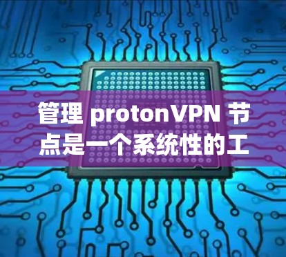 管理 protonVPN 节点是一个系统性的工作，需要从基础到高级逐步进行。以下是一个系统性的步骤指南，帮助你管理 protonVPN 的节点