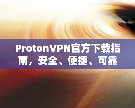 ProtonVPN官方下载指南，安全、便捷、可靠，告别VPN的困境！