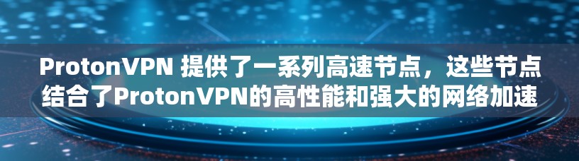 ProtonVPN 提供了一系列高速节点，这些节点结合了ProtonVPN的高性能和强大的网络加速功能，适合追求高速连接和稳定体验的用户。以下是推荐的ProtonVPN高速节点