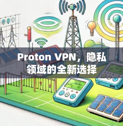 Proton VPN，隐私领域的全新选择