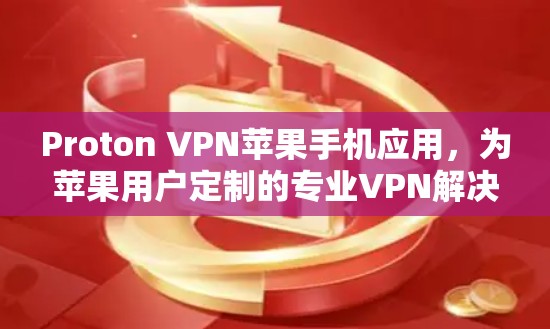 Proton VPN苹果手机应用，为苹果用户定制的专业VPN解决方案