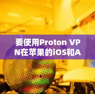 要使用Proton VPN在苹果的iOS和Android客户端上进行安全的VPN连接，请按照以下步骤操作