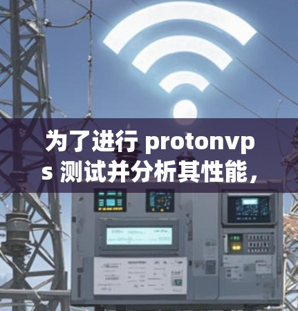 为了进行 protonvps 测试并分析其性能，可以按照以下步骤进行