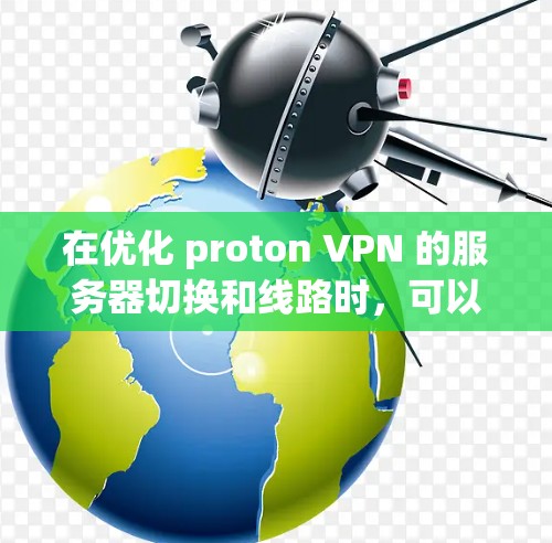 在优化 proton VPN 的服务器切换和线路时，可以从以下几个方面入手，以确保最佳的网络性能和安全性
