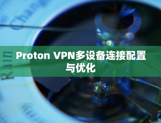 Proton VPN多设备连接配置与优化