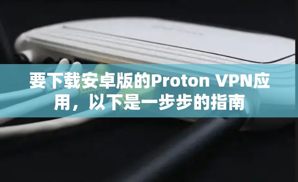 要下载安卓版的Proton VPN应用，以下是一步步的指南