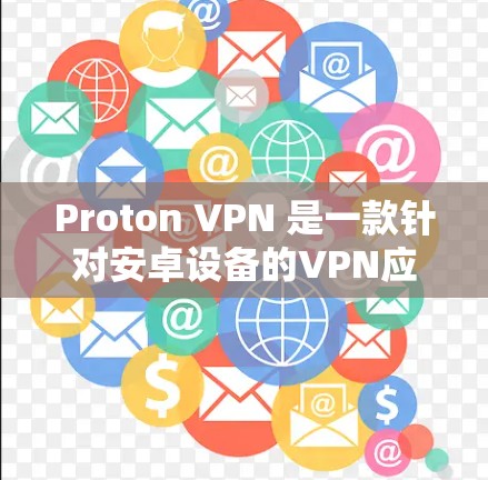 Proton VPN 是一款针对安卓设备的VPN应用，提供多种功能，包括端口访问、设备隔离、IP地址管理、端口设置等。以下是下载并配置 Proton VPN 的常用步骤
