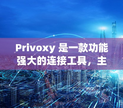 Privoxy 是一款功能强大的连接工具，主要用于连接到各种网络设备，包括手机、电脑、物联网设备等。以下是关于如何连接 Privoxy 的教程，分为几个部分，帮助你轻松上手