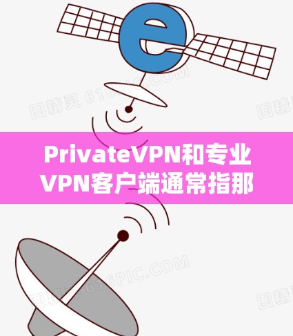 PrivateVPN和专业VPN客户端通常指那些提供安全、可靠的VPN服务的软件。以下是一些推荐的VPN客户端，它们在安全性、用户友好性和兼容性方面表现良好