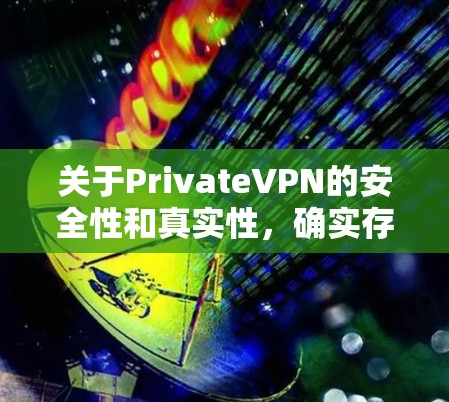 关于PrivateVPN的安全性和真实性，确实存在一定的争议和争议。以下是一些关键点和考虑因素