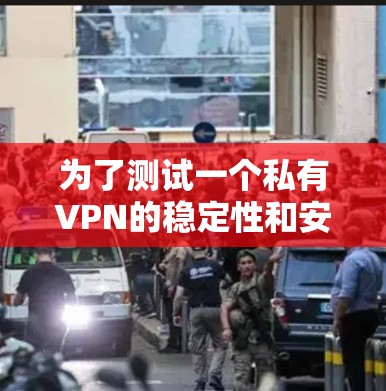 为了测试一个私有VPN的稳定性和安全性，可以按照以下步骤进行